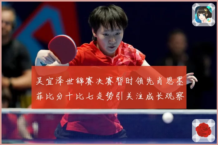 吴宜泽世锦赛决赛暂时领先肖恩墨菲比分十比七走势引关注成长观察：最新赛事动态与深度分析