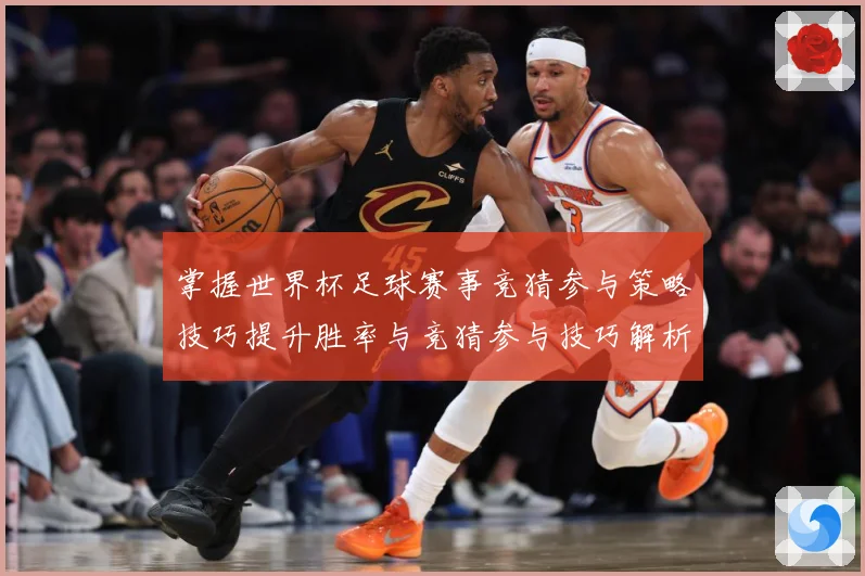 掌握世界杯足球赛事竞猜参与策略技巧提升胜率与竞猜参与技巧解析数据研判：最新赛事动态与深度分析