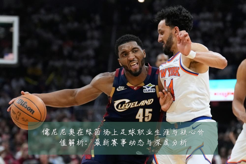 儒尼尼奥在绿茵场上足球职业生涯与核心价值解析：最新赛事动态与深度分析