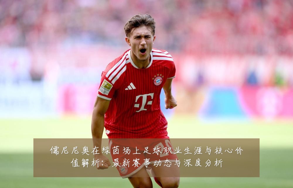 儒尼尼奥在绿茵场上足球职业生涯与核心价值解析：最新赛事动态与深度分析