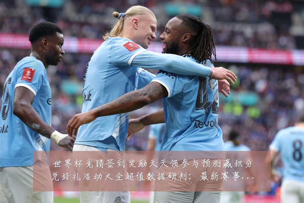 世界杯竞猜签到奖励天天领参与预测赢积分兑好礼活动大全超值数据研判：最新赛事动态与深度分析